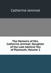 The Memoirs of Mrs. Catherine Jemmat: Daughter of the Late Admiral Yeo of Plymouth, Volume 2
