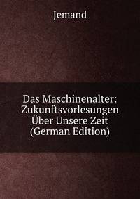 Das Maschinenalter: Zukunftsvorlesungen Uber Unsere Zeit (German Edition)