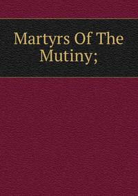 Martyrs Of The Mutiny;