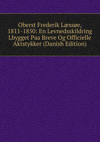 Oberst Frederik L?ssoe, 1811-1850: En Levnedsskildring Lbygget Paa Breve Og Officielle Aktstykker (Danish Edition)