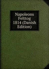 Napoleons Felttog 1814 (Danish Edition)