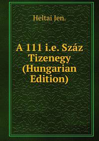 A 111 i.e. Szaz Tizenegy (Hungarian Edition)