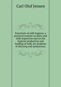 Essentials of milk hygiene, a practical treatise on dairy and milk inspection and on the hygiene production and hndling of milk, for students of dairying and sanitarians;