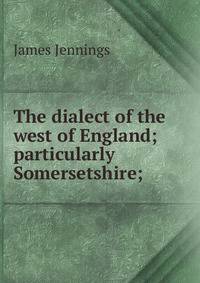 The dialect of the west of England; particularly Somersetshire;