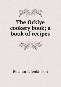 The Ocklye cookery book; a book of recipes