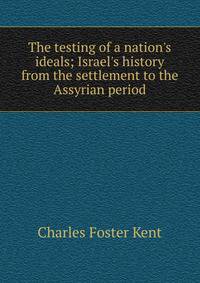 The testing of a nation's ideals; Israel's history from the settlement to the Assyrian period