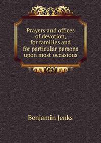 Prayers and offices of devotion, for families and for particular persons upon most occasions