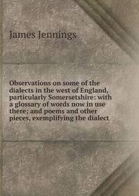 Observations on some of the dialects in the west of England, particularly Somersetshire: with a glossary of words now in use there; and poems and other pieces, exemplifying the dialect