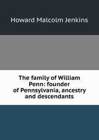 The family of William Penn: founder of Pennsylvania, ancestry and descendants