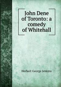 John Dene of Toronto: a comedy of Whitehall