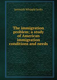 The immigration problem; a study of American immigration conditions and needs