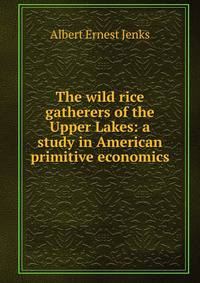 The wild rice gatherers of the Upper Lakes: a study in American primitive economics