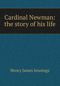Cardinal Newman: the story of his life