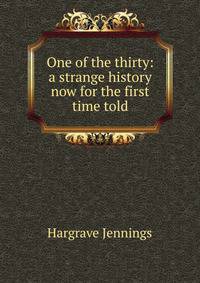 One of the thirty: a strange history now for the first time told