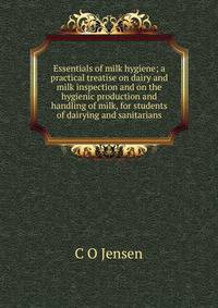 Essentials of milk hygiene; a practical treatise on dairy and milk inspection and on the hygienic production and handling of milk, for students of dairying and sanitarians