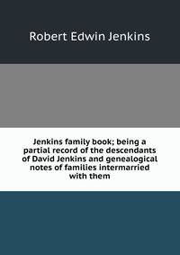 Jenkins family book; being a partial record of the descendants of David Jenkins and genealogical notes of families intermarried with them