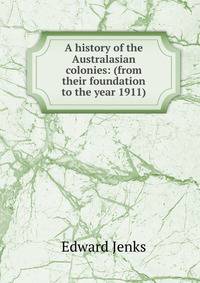 A history of the Australasian colonies: (from their foundation to the year 1911)