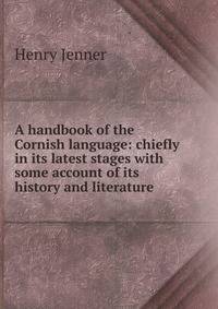 A handbook of the Cornish language: chiefly in its latest stages with some account of its history and literature
