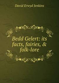 Bedd Gelert: its facts, fairies, &amp; folk-lore