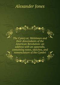 The Cymry or, Welshmen and their descendants of the American Revolution: an address with an appendix, containing notes, sketches, and nomenclature of the Cymbri