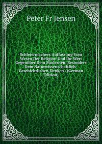 Schleiermachers Auffassung Vom Wesen Der Religion Und Ihr Wert Gegenuber Dem Modernen, Besonders Dem Naturwissenschaftlich-Geschichtlichen Denken . (German Edition)