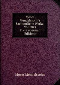 Moses Mendelssohn's Saemmtliche Werke, Volumes 11-12 (German Edition)