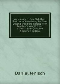 Vorlesungen Uber Styl; Oder, Praktische Anweisung Zu Einer Guten Schreibart in Beispielen Aus Den Vorzuglichsten Schriftstellern, Volume 2 (German Edition)