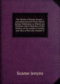 The Works of Soame Jenyns .: Including Several Pieces Never Before Published. to Which Are Prefixed, Short Sketches of the History of the Author's Family, and Also of His Life, Volume 4