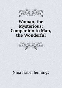 Woman, the Mysterious: Companion to Man, the Wonderful