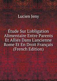 ?tude Sur L'obligation Alimentaire Entre Parents Et Alli?s Dans L'ancienne Rome Et En Droit Fran?ais (French Edition)