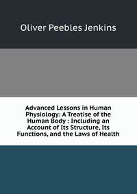 Advanced Lessons in Human Physiology: A Treatise of the Human Body : Including an Account of Its Structure, Its Functions, and the Laws of Health