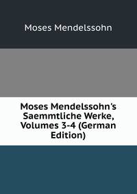 Moses Mendelssohn's Saemmtliche Werke, Volumes 3-4 (German Edition)