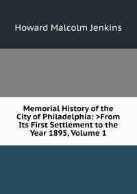 Memorial History of the City of Philadelphia: >From Its First Settlement to the Year 1895, Volume 1