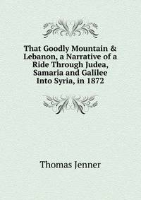 That Goodly Mountain &amp; Lebanon, a Narrative of a Ride Through Judea, Samaria and Galilee Into Syria, in 1872