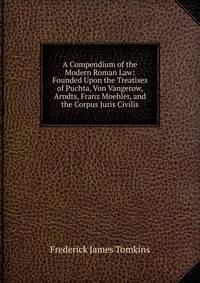 A Compendium of the Modern Roman Law: Founded Upon the Treatises of Puchta, Von Vangerow, Arndts, Franz Moehler, and the Corpus Juris Civilis