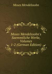 Moses Mendelssohn's Saemmtliche Werke, Volumes 1-2 (German Edition)