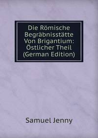 Die Romische Begrabnisstatte Von Brigantium: Ostlicher Theil (German Edition)