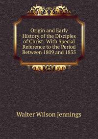 Origin and Early History of the Disciples of Christ: With Special Reference to the Period Between 1809 and 1835