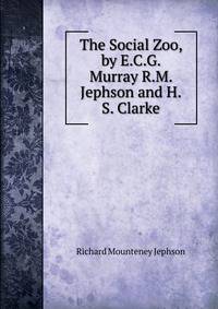 The Social Zoo, by E.C.G. Murray R.M. Jephson and H.S. Clarke.