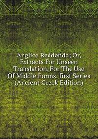 Anglice Reddenda; Or, Extracts For Unseen Translation, For The Use Of Middle Forms. first Series (Ancient Greek Edition)