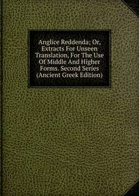 Anglice Reddenda; Or, Extracts For Unseen Translation, For The Use Of Middle And Higher Forms. Second Series (Ancient Greek Edition)