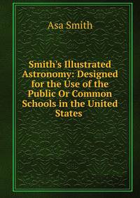 Smith's Illustrated Astronomy: Designed for the Use of the Public Or Common Schools in the United States .