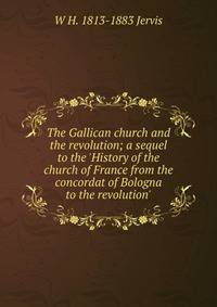 The Gallican church and the revolution; a sequel to the 'History of the church of France from the concordat of Bologna to the revolution'