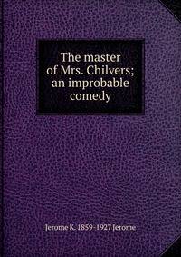 The master of Mrs. Chilvers; an improbable comedy