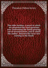 The elder brother; a novel in which are presented the vital questions now confronting the South growing out of reconstruction, and in which the author . between the races now existing in the South