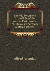 The Old Testament in the light of the ancient East: manual of Biblical archaeology (German Edition)