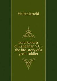 Lord Roberts of Kandahar, V.C.: the life-story of a great soldier