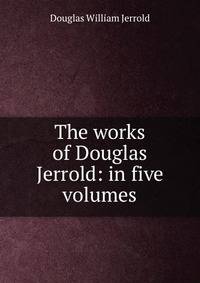 The works of Douglas Jerrold: in five volumes