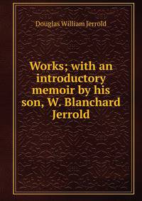 Works; with an introductory memoir by his son, W. Blanchard Jerrold