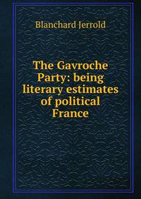 The Gavroche Party: being literary estimates of political France